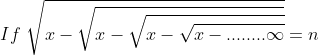 If \, \, \sqrt{x-\sqrt{x-\sqrt{x-\sqrt{x-........\infty }}}} =n